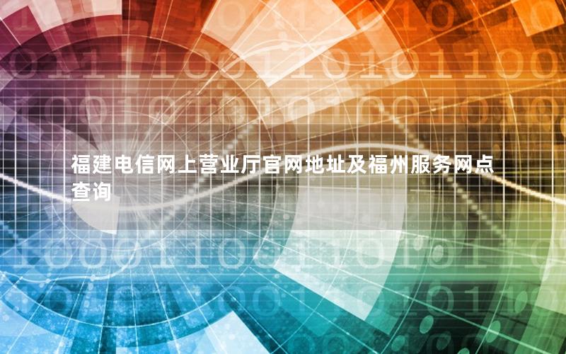 福建电信网上营业厅官网地址及福州服务网点查询