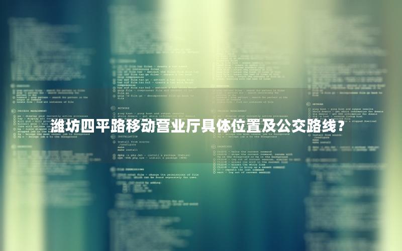 潍坊四平路移动营业厅具体位置及公交路线？