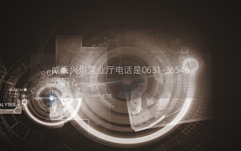 威海火炬营业厅电话是0631-3654855吗？