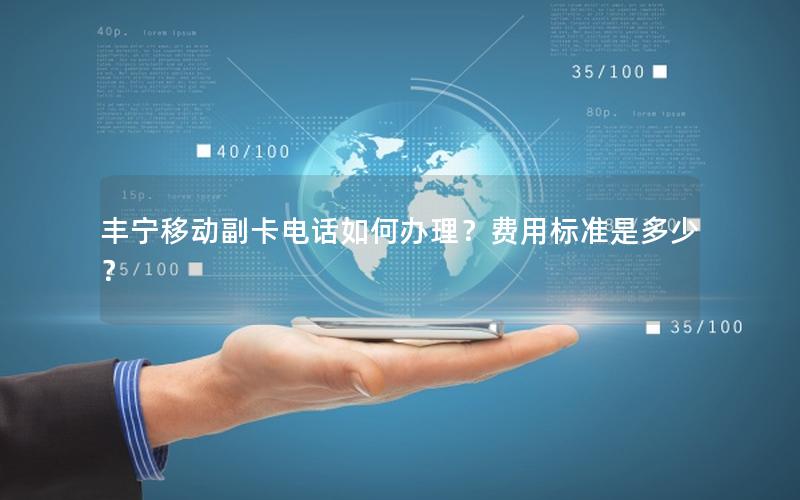 丰宁移动副卡电话如何办理？费用标准是多少？