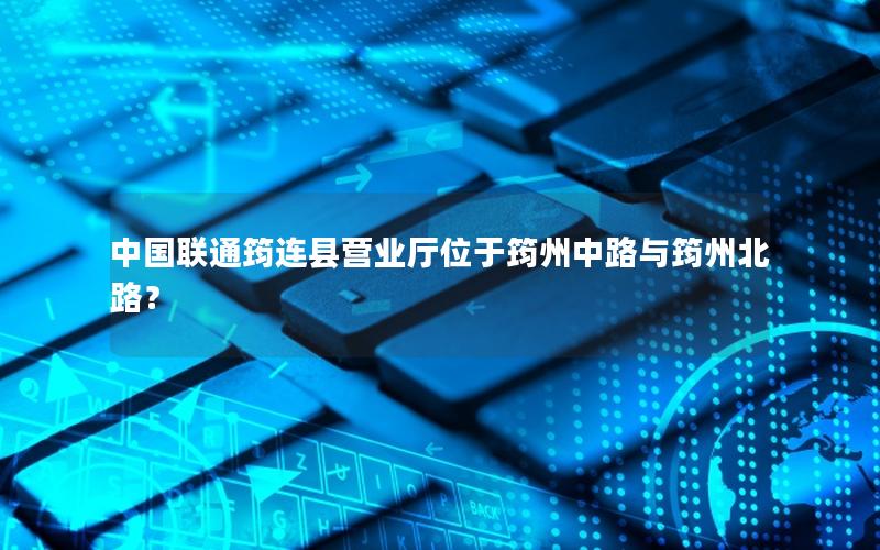 中国联通筠连县营业厅位于筠州中路与筠州北路？