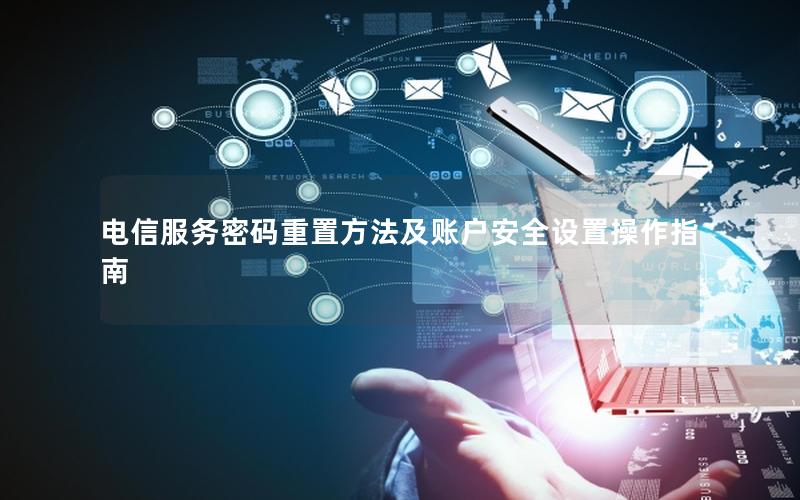 电信服务密码重置方法及账户安全设置操作指南