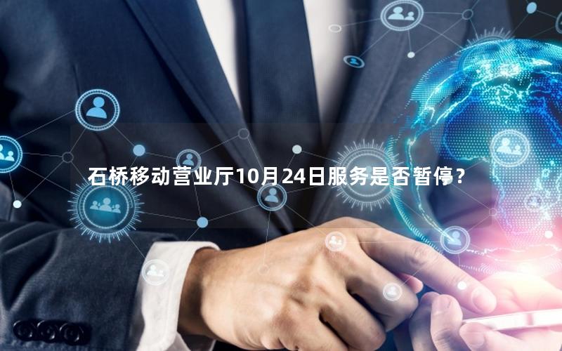 石桥移动营业厅10月24日服务是否暂停？