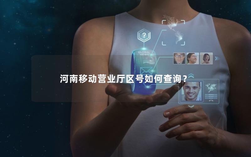 河南移动营业厅区号如何查询？