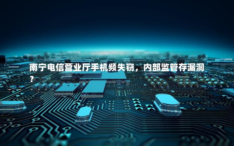 南宁电信营业厅手机频失窃，内部监管存漏洞？