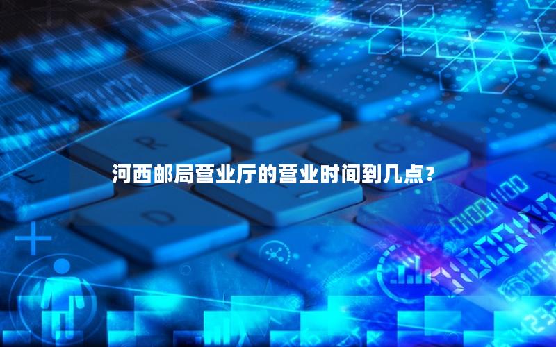 河西邮局营业厅的营业时间到几点？