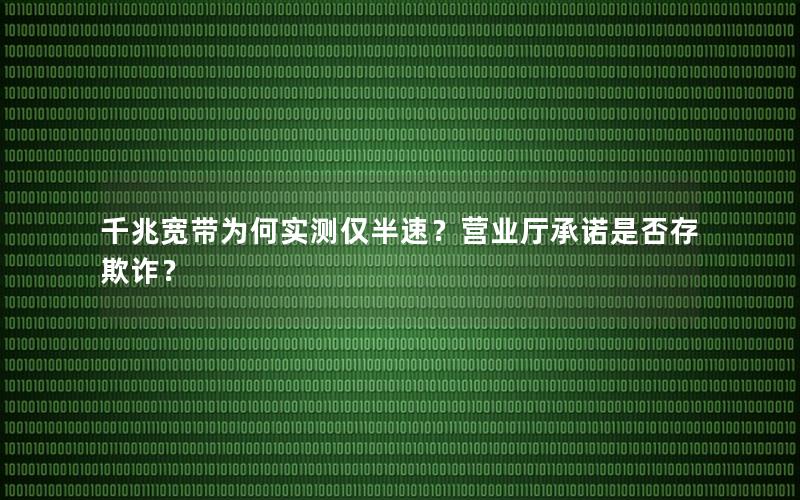 千兆宽带为何实测仅半速？营业厅承诺是否存欺诈？