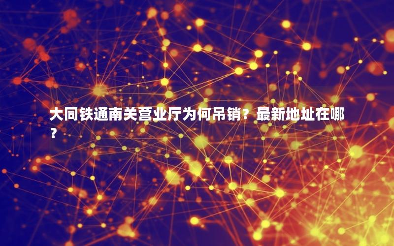 大同铁通南关营业厅为何吊销？最新地址在哪？