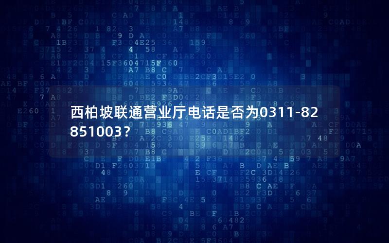 西柏坡联通营业厅电话是否为0311-82851003？