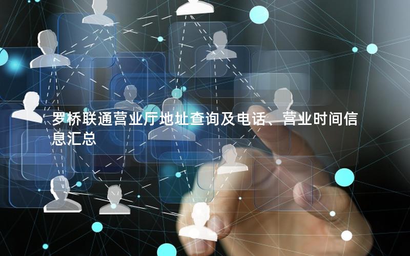 罗桥联通营业厅地址查询及电话、营业时间信息汇总