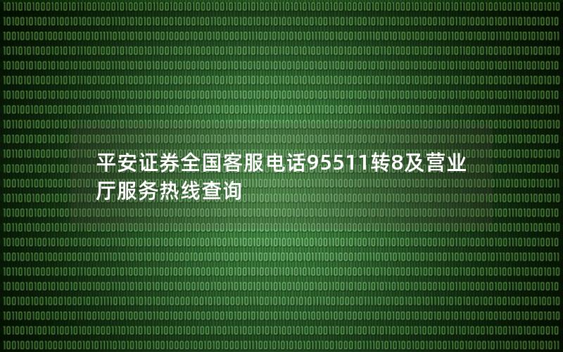 平安证券全国客服电话95511转8及营业厅服务热线查询