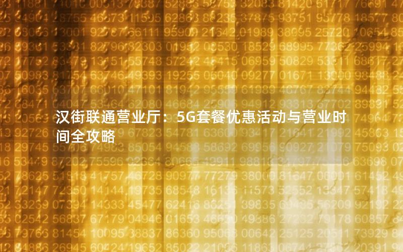 汉街联通营业厅：5G套餐优惠活动与营业时间全攻略