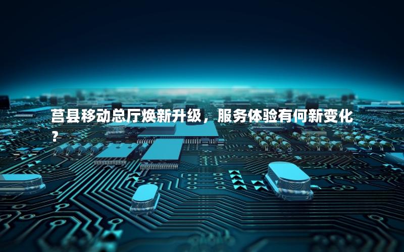 莒县移动总厅焕新升级，服务体验有何新变化？