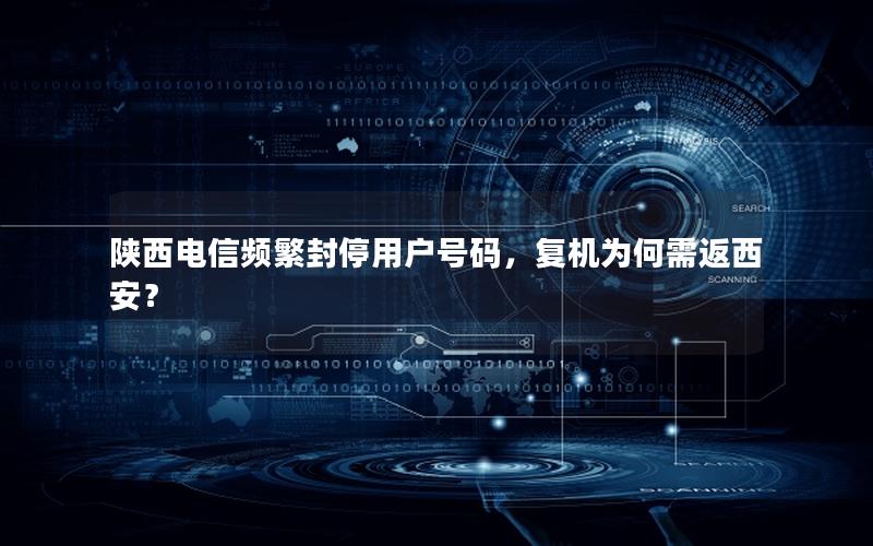 陕西电信频繁封停用户号码，复机为何需返西安？
