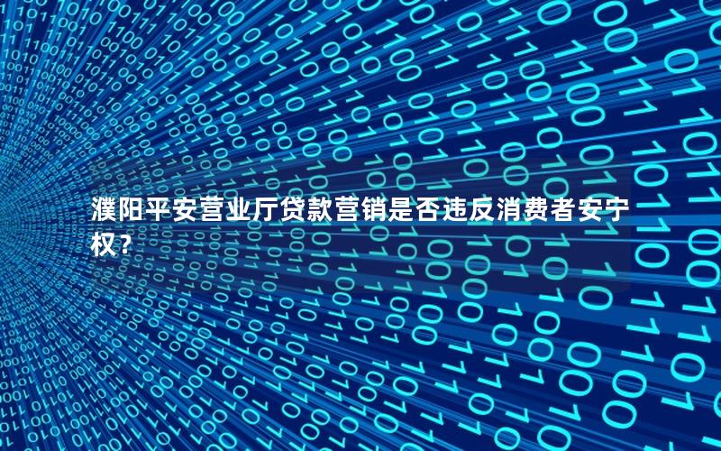 濮阳平安营业厅贷款营销是否违反消费者安宁权？