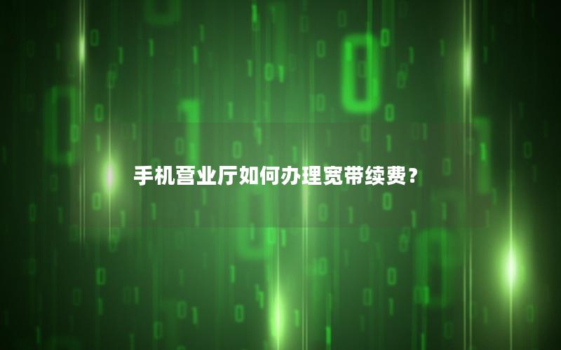 手机营业厅如何办理宽带续费？