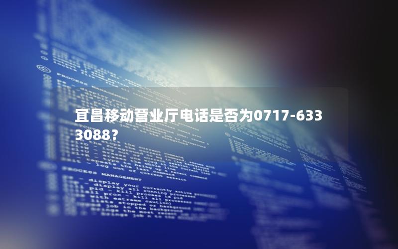 宜昌移动营业厅电话是否为0717-6333088？