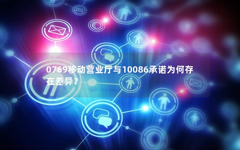 0769移动营业厅与10086承诺为何存在差异？