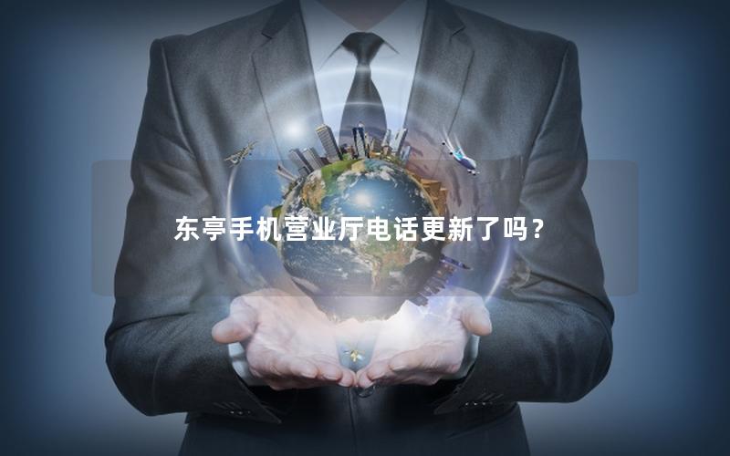 东亭手机营业厅电话更新了吗？