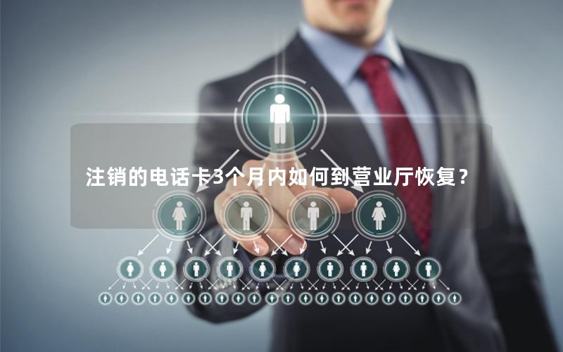 注销的电话卡3个月内如何到营业厅恢复？