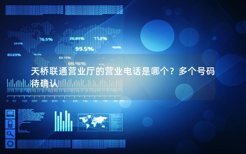 天桥联通营业厅的营业电话是哪个？多个号码待确认