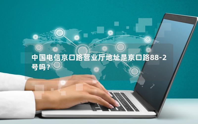 中国电信京口路营业厅地址是京口路88-2号吗？