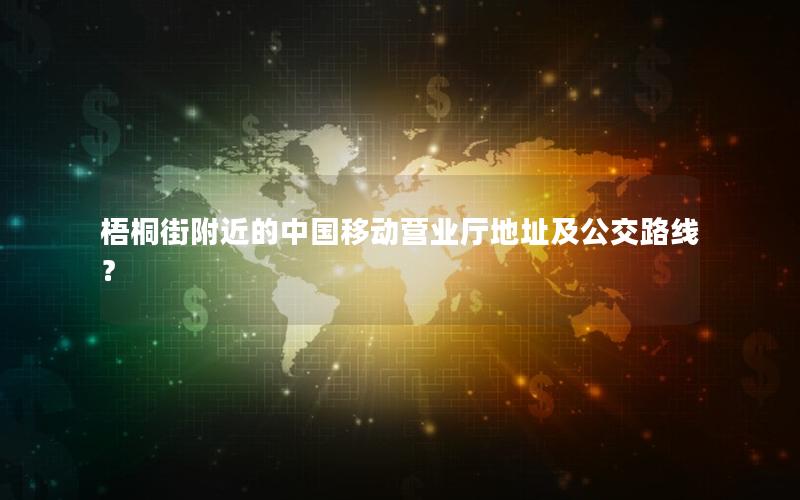 梧桐街附近的中国移动营业厅地址及公交路线？