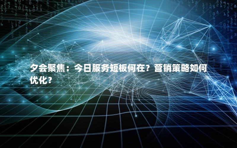 夕会聚焦：今日服务短板何在？营销策略如何优化？