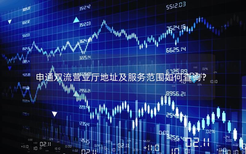 申通双流营业厅地址及服务范围如何查询？