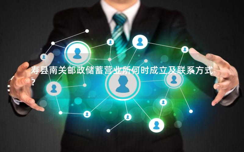 寿县南关邮政储蓄营业所何时成立及联系方式？