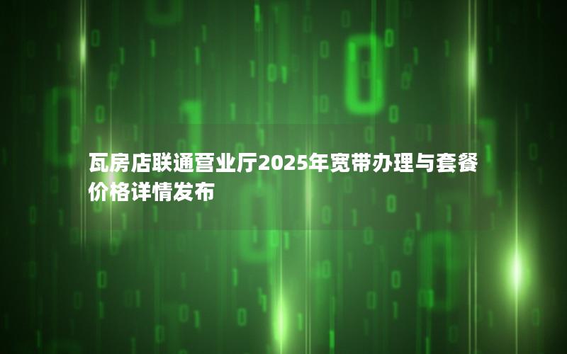 瓦房店联通营业厅2025年宽带办理与套餐价格详情发布