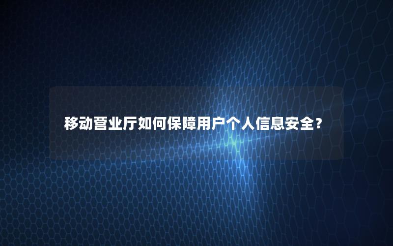 移动营业厅如何保障用户个人信息安全？