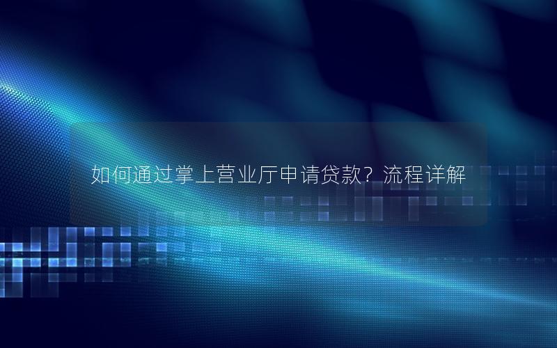 如何通过掌上营业厅申请贷款？流程详解
