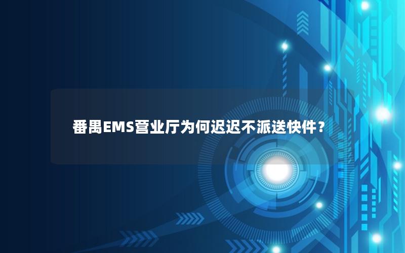番禺EMS营业厅为何迟迟不派送快件？