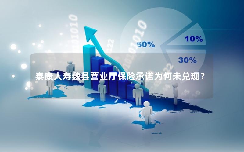 泰康人寿魏县营业厅保险承诺为何未兑现？