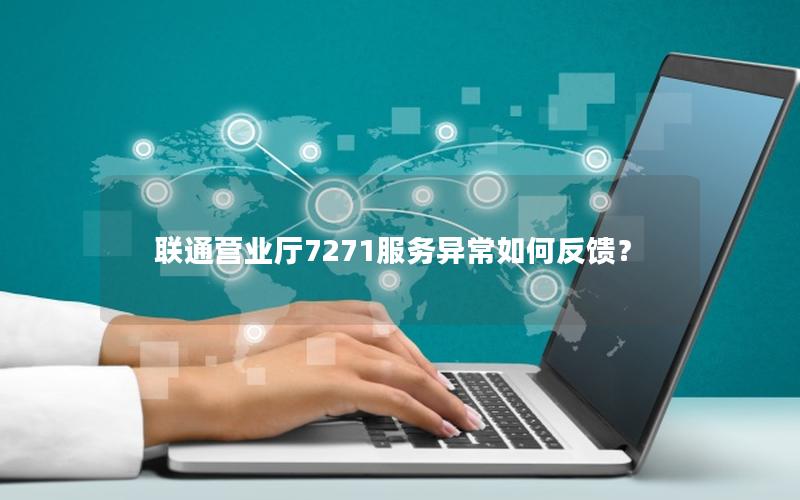 联通营业厅7271服务异常如何反馈？