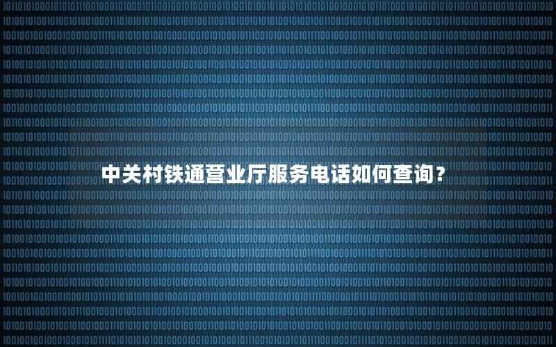 中关村铁通营业厅服务电话如何查询？