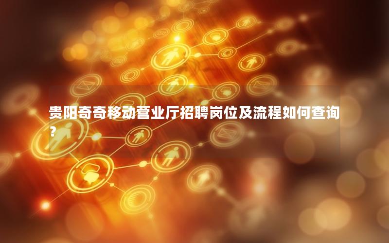贵阳奇奇移动营业厅招聘岗位及流程如何查询？
