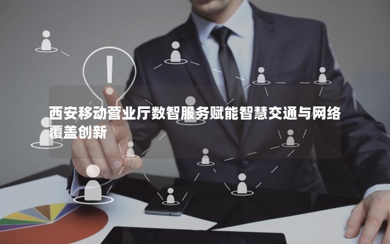 西安移动营业厅数智服务赋能智慧交通与网络覆盖创新