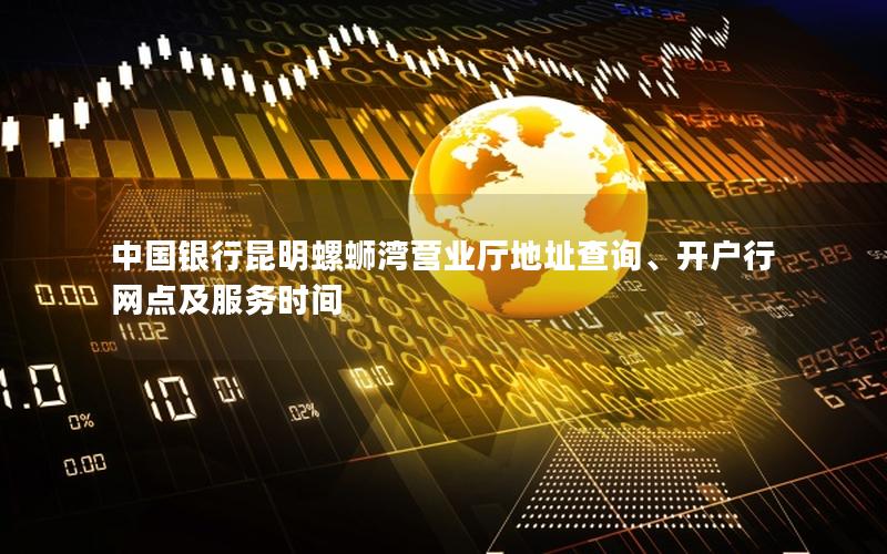 中国银行昆明螺蛳湾营业厅地址查询、开户行网点及服务时间