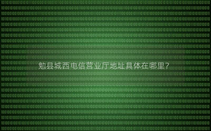 勉县城西电信营业厅地址具体在哪里？