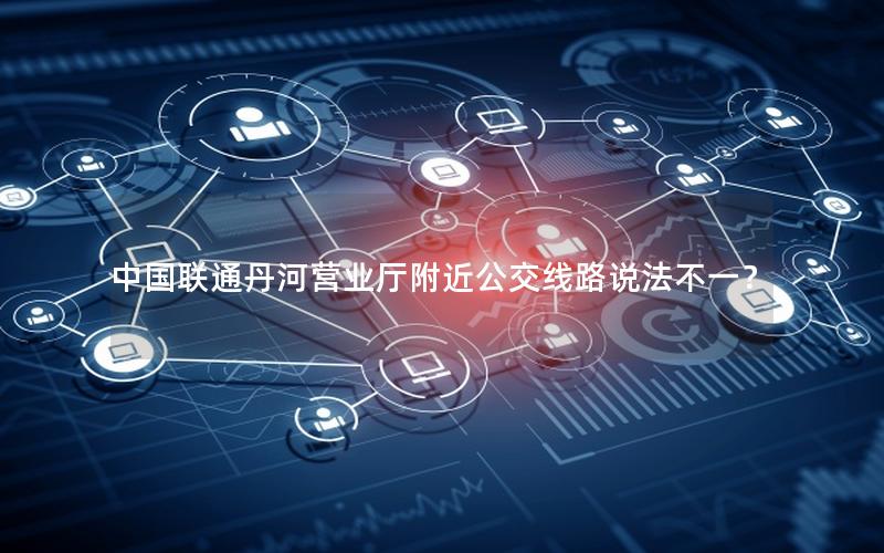 中国联通丹河营业厅附近公交线路说法不一？