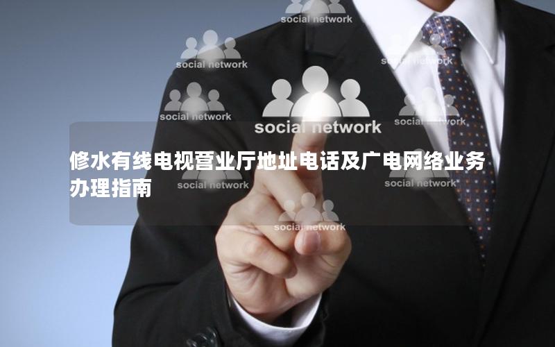 修水有线电视营业厅地址电话及广电网络业务办理指南