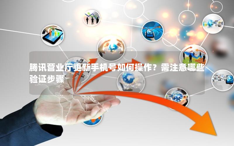 腾讯营业厅更新手机号如何操作？需注意哪些验证步骤