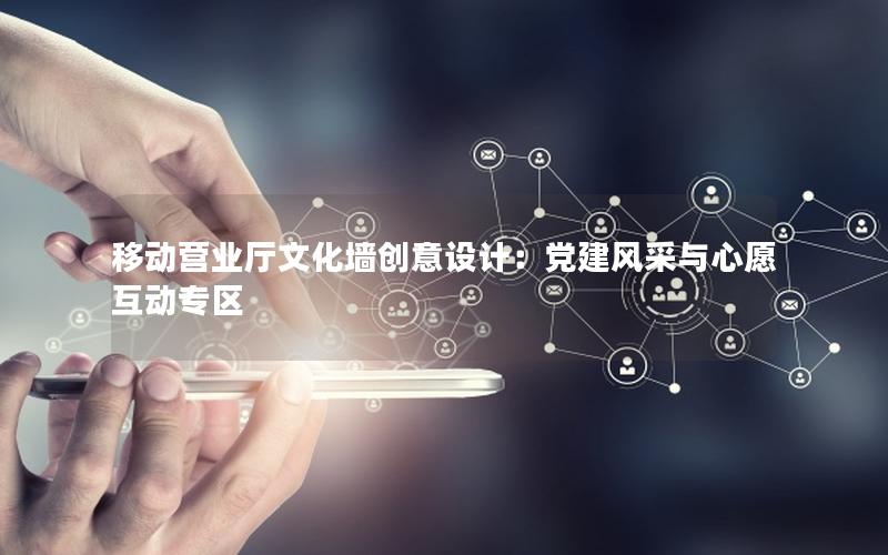 移动营业厅文化墙创意设计：党建风采与心愿互动专区