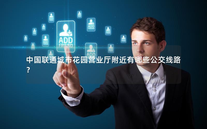 中国联通城市花园营业厅附近有哪些公交线路？