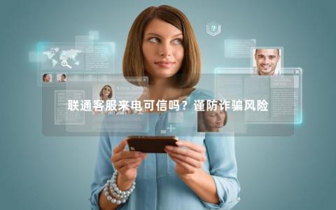 联通客服来电可信吗？谨防诈骗风险