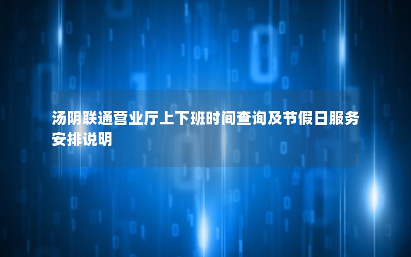 汤阴联通营业厅上下班时间查询及节假日服务安排说明