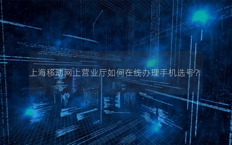 上海移动网上营业厅如何在线办理手机选号？