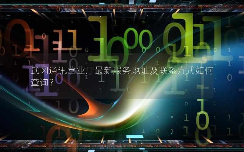 武冈通讯营业厅最新服务地址及联系方式如何查询？